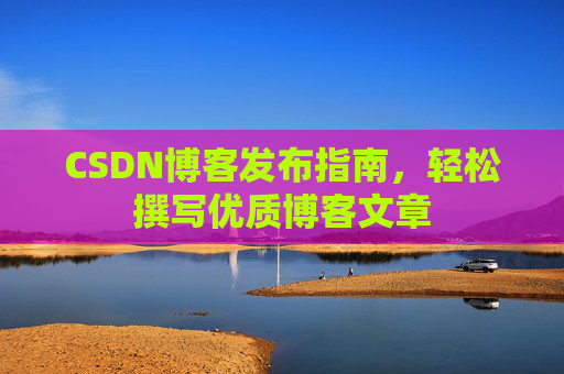 CSDN博客发布指南，轻松撰写优质博客文章